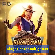 alugar notebook gamer